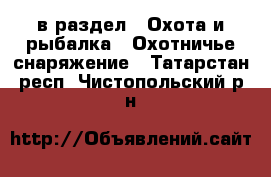  в раздел : Охота и рыбалка » Охотничье снаряжение . Татарстан респ.,Чистопольский р-н